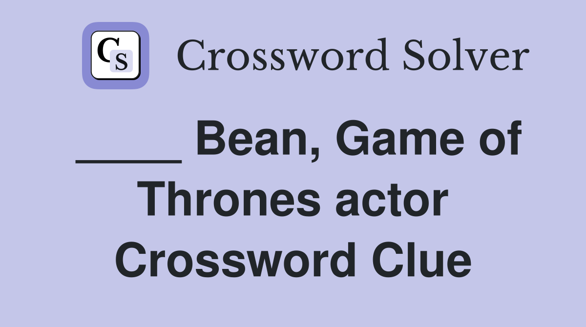 Bean, Game of Thrones actor Crossword Clue Answers Crossword Solver